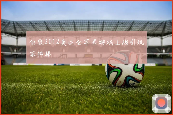 伦敦2012奥运会苹果游戏上线引玩家热捧