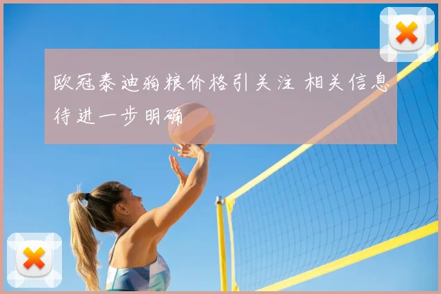 欧冠泰迪狗粮价格引关注 相关信息待进一步明确