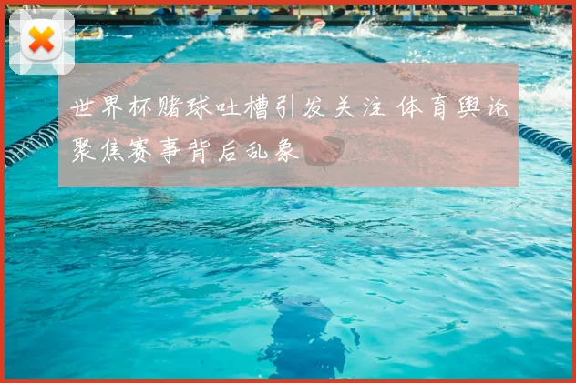 世界杯赌球吐槽引发关注 体育舆论聚焦赛事背后乱象