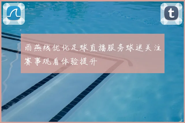 雨燕线优化足球直播服务球迷关注赛事观看体验提升