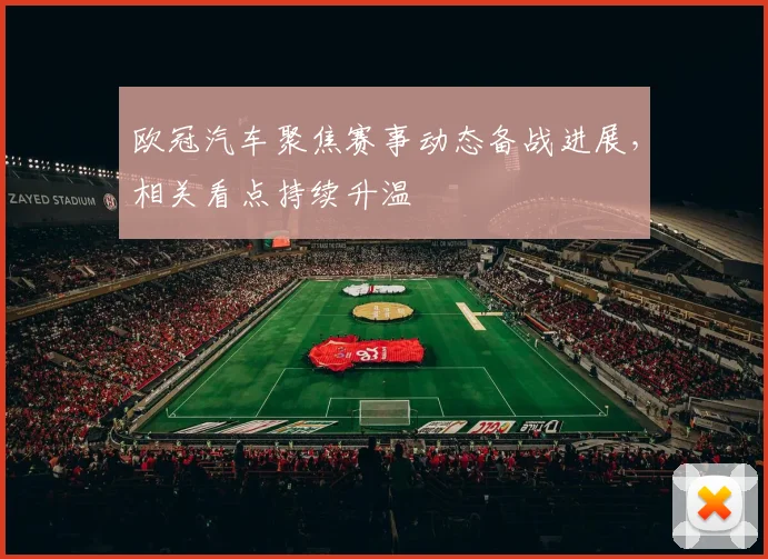 欧冠汽车聚焦赛事动态备战进展,相关看点持续升温