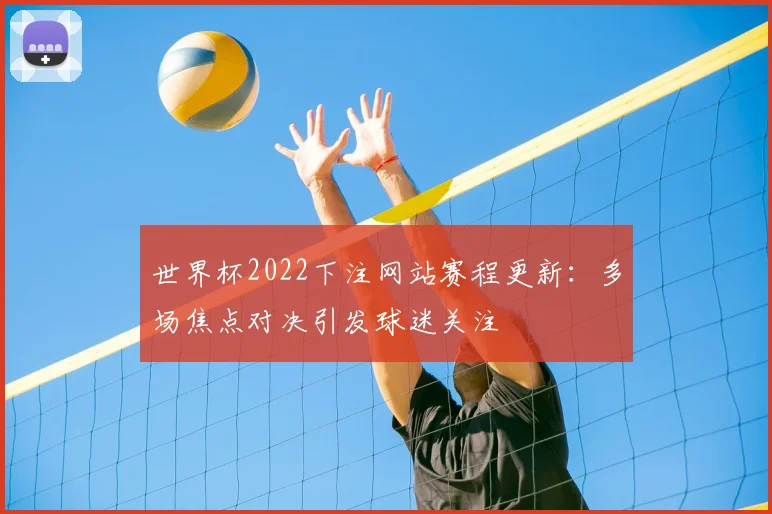世界杯2022下注网站赛程更新：多场焦点对决引发球迷关注