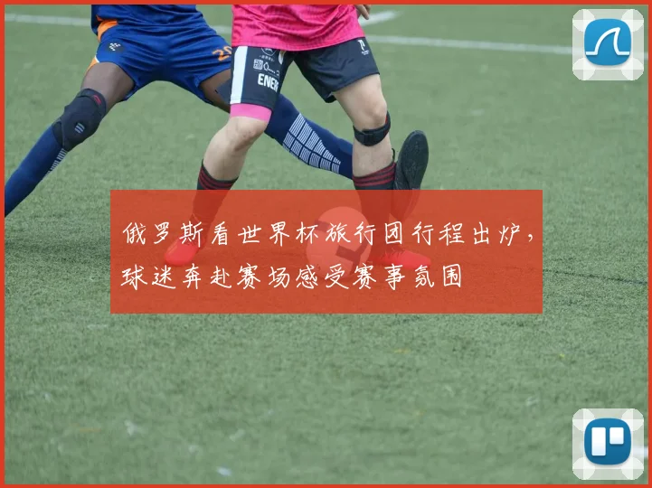 俄罗斯看世界杯旅行团行程出炉,球迷奔赴赛场感受赛事氛围