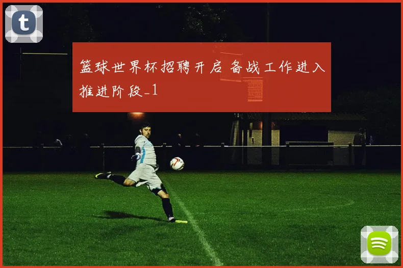 篮球世界杯招聘开启 备战工作进入推进阶段_1
