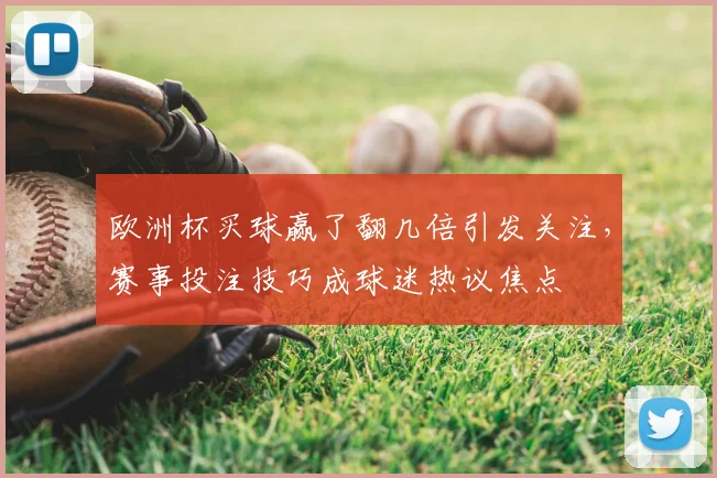欧洲杯买球赢了翻几倍引发关注，赛事投注技巧成球迷热议焦点