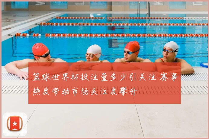 篮球世界杯投注量多少引关注 赛事热度带动市场关注度攀升