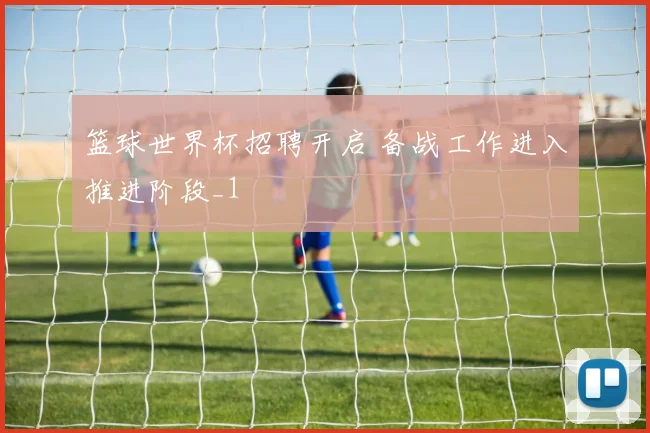 篮球世界杯招聘开启 备战工作进入推进阶段_1