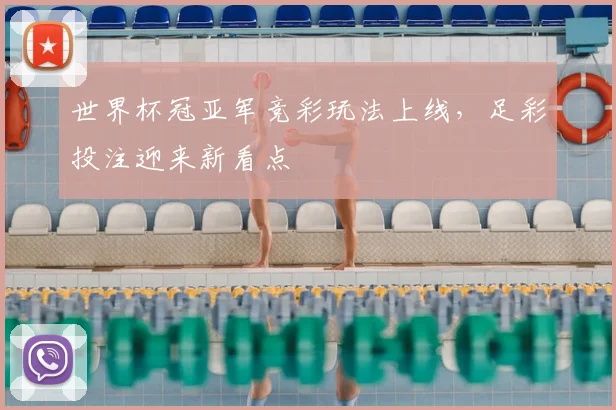 世界杯冠亚军竞彩玩法上线，足彩投注迎来新看点