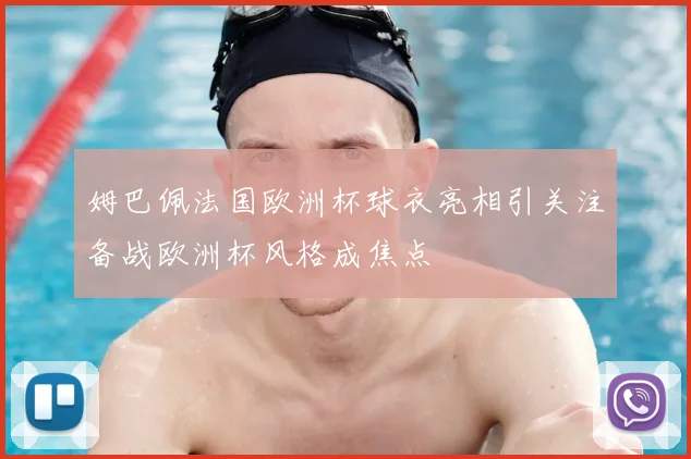 姆巴佩法国欧洲杯球衣亮相引关注备战欧洲杯风格成焦点
