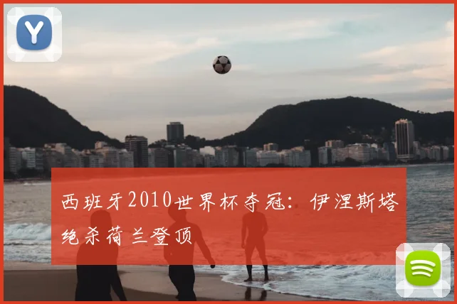 西班牙2010世界杯夺冠:伊涅斯塔绝杀荷兰登顶