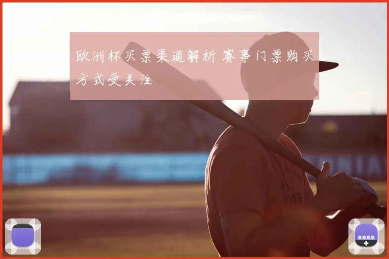 欧洲杯买票渠道解析 赛事门票购买方式受关注