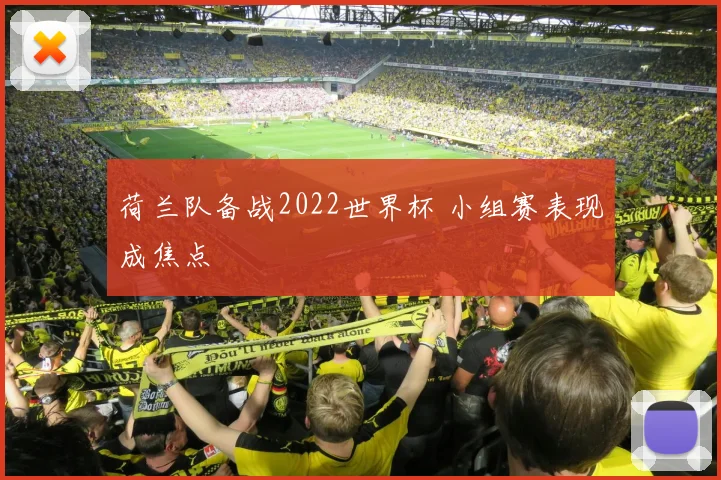 荷兰队备战2022世界杯 小组赛表现成焦点