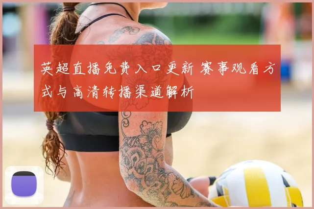 英超直播免费入口更新 赛事观看方式与高清转播渠道解析