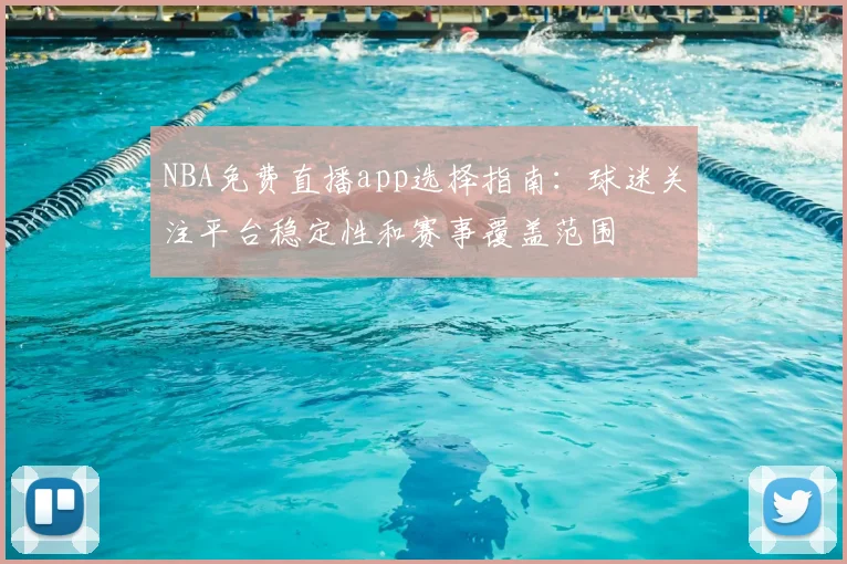 NBA免费直播app选择指南:球迷关注平台稳定性和赛事覆盖范围