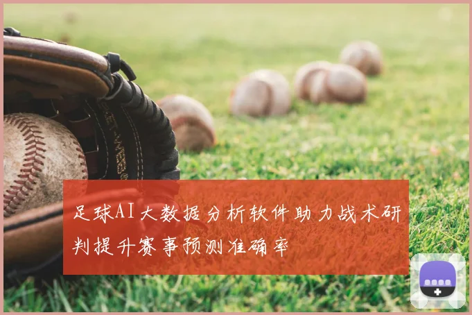 足球AI大数据分析软件助力战术研判提升赛事预测准确率