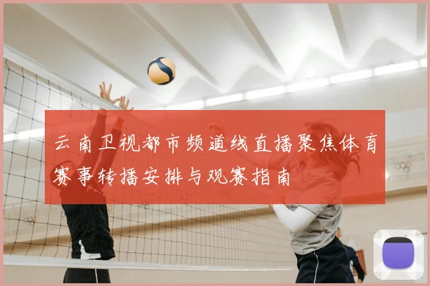 云南卫视都市频道线直播聚焦体育赛事转播安排与观赛指南