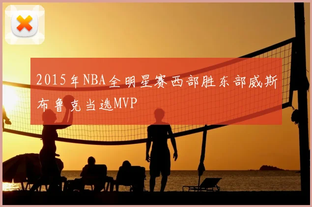 2015年NBA全明星赛西部胜东部威斯布鲁克当选MVP