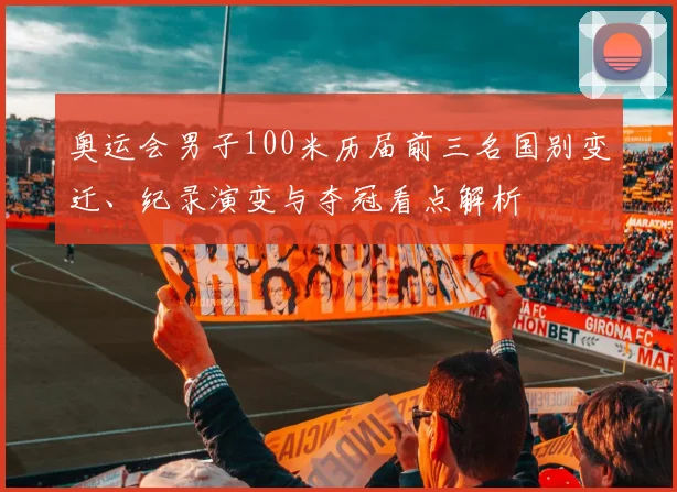 奥运会男子100米历届前三名国别变迁、纪录演变与夺冠看点解析