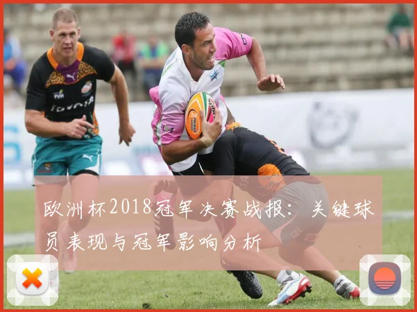 欧洲杯2018冠军决赛战报:关键球员表现与冠军影响分析