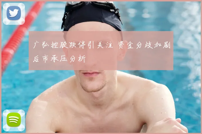 广弘控股跌停引关注 资金分歧加剧后市承压分析