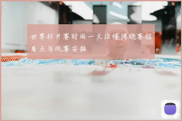 世界杯开赛时间一文读懂揭晓赛程看点与观赛安排