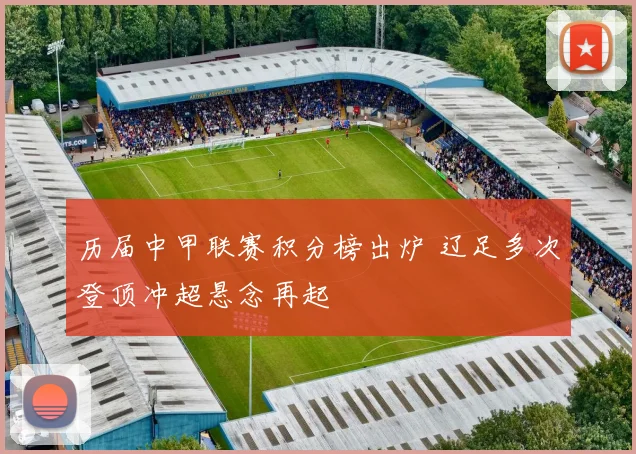 历届中甲联赛积分榜出炉 辽足多次登顶冲超悬念再起