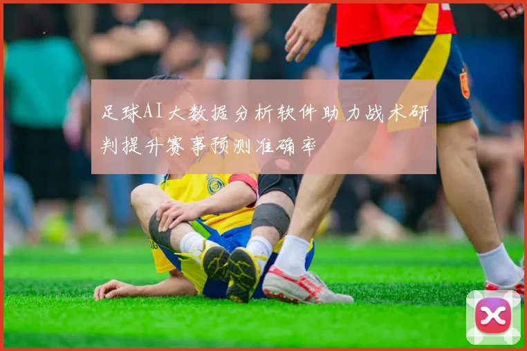 足球AI大数据分析软件助力战术研判提升赛事预测准确率