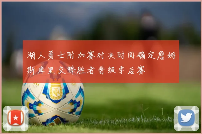 湖人勇士附加赛对决时间确定詹姆斯库里交锋胜者晋级季后赛