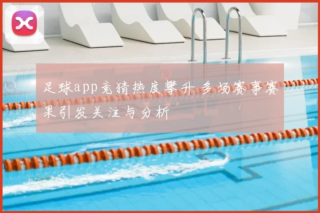 足球app竞猜热度攀升 多场赛事赛果引发关注与分析