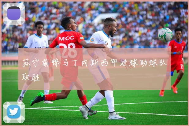 苏宁前锋马丁内斯西甲进球助球队取胜