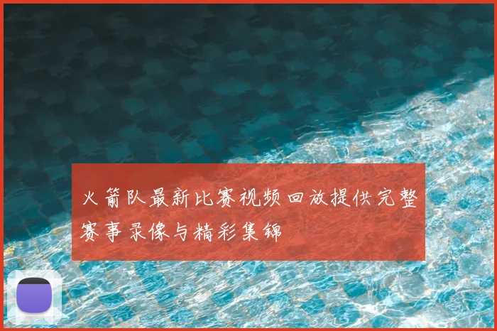 火箭队最新比赛视频回放提供完整赛事录像与精彩集锦