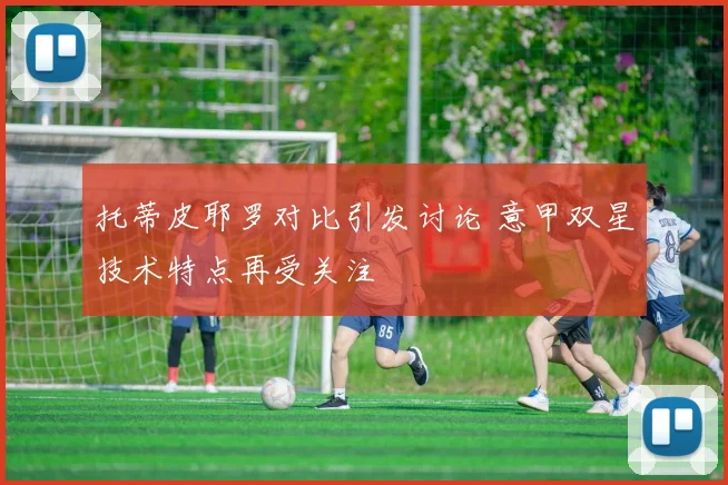 托蒂皮耶罗对比引发讨论 意甲双星技术特点再受关注