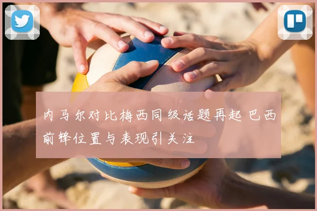 内马尔对比梅西同级话题再起 巴西前锋位置与表现引关注