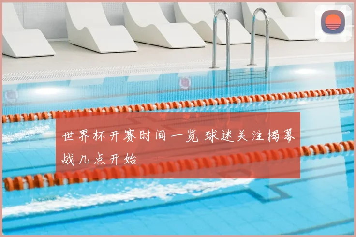 世界杯开赛时间一览 球迷关注揭幕战几点开始