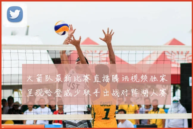 火箭队最新比赛直播腾讯视频独家呈现哈登威少联手出战对阵湖人赛事精彩瞬间