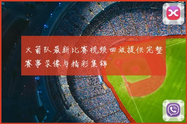 火箭队最新比赛视频回放提供完整赛事录像与精彩集锦