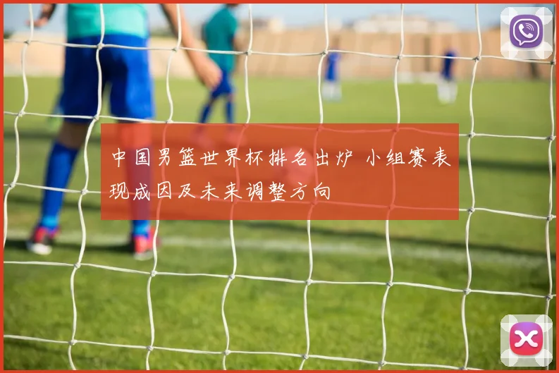 中国男篮世界杯排名出炉 小组赛表现成因及未来调整方向