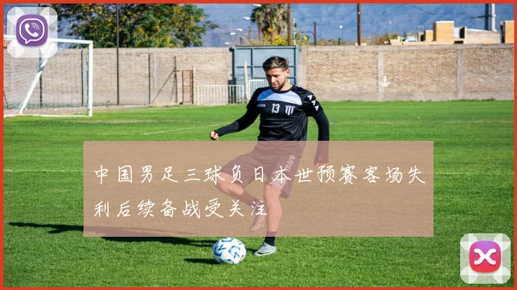 中国男足三球负日本世预赛客场失利后续备战受关注