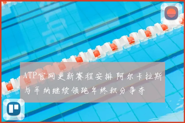 ATP官网更新赛程安排 阿尔卡拉斯与辛纳继续领跑年终积分争夺