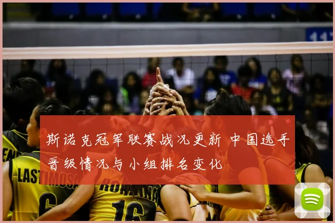 斯诺克冠军联赛战况更新 中国选手晋级情况与小组排名变化