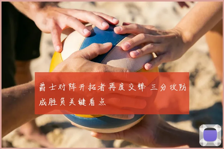 爵士对阵开拓者再度交锋 三分攻防成胜负关键看点