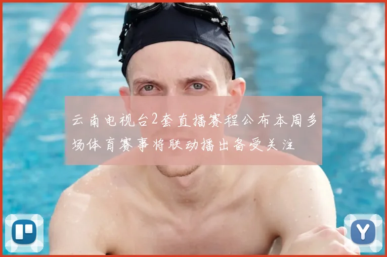 云南电视台2套直播赛程公布本周多场体育赛事将联动播出备受关注