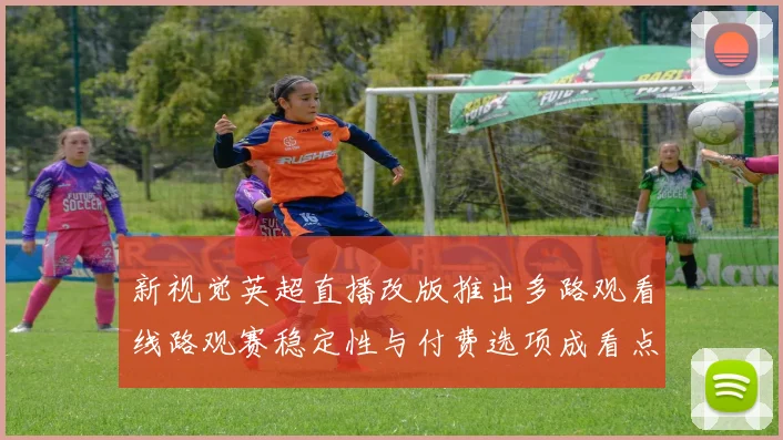 新视觉英超直播改版推出多路观看线路观赛稳定性与付费选项成看点