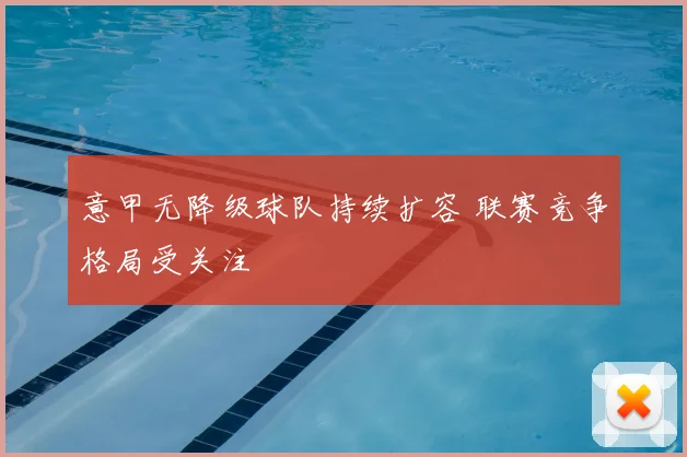 意甲无降级球队持续扩容 联赛竞争格局受关注