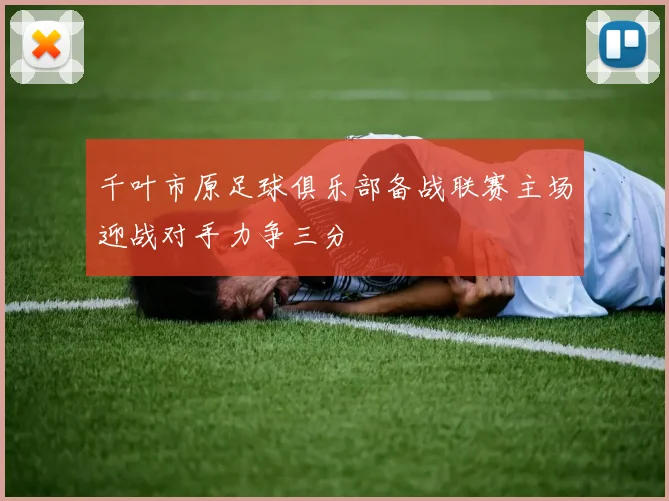 千叶市原足球俱乐部备战联赛主场迎战对手力争三分