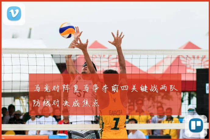 马竞对阵皇马争夺前四关键战两队防线对决成焦点