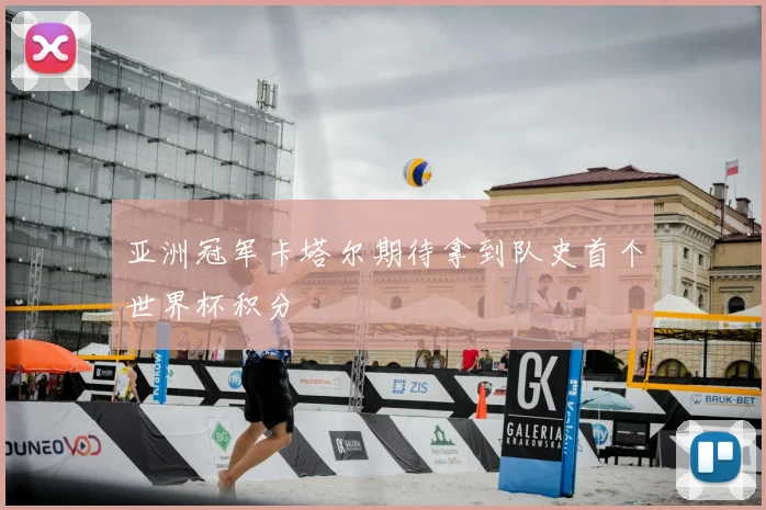 亚洲冠军卡塔尔期待拿到队史首个世界杯积分