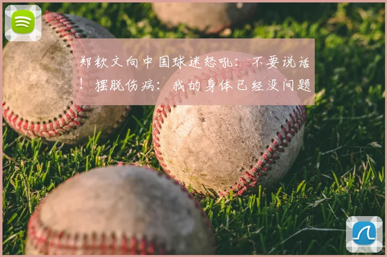 郑钦文向中国球迷怒吼:不要说话!摆脱伤病:我的身体已经没问题