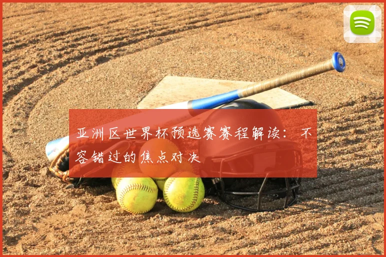 亚洲区世界杯预选赛赛程解读：不容错过的焦点对决