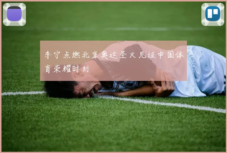 李宁点燃北京奥运圣火见证中国体育荣耀时刻